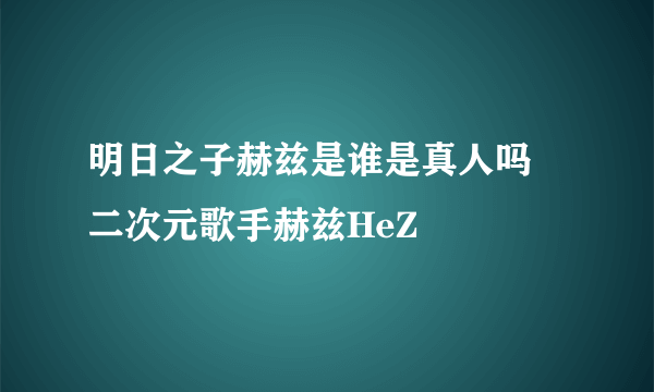 明日之子赫兹是谁是真人吗 二次元歌手赫兹HeZ