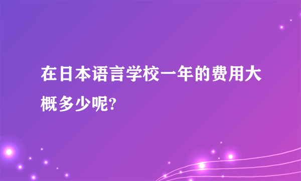 在日本语言学校一年的费用大概多少呢?