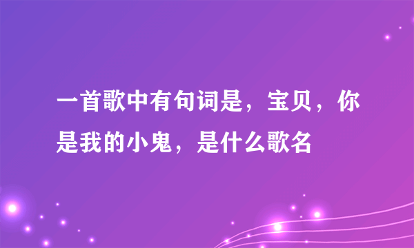 一首歌中有句词是，宝贝，你是我的小鬼，是什么歌名