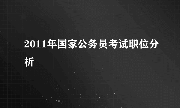 2011年国家公务员考试职位分析