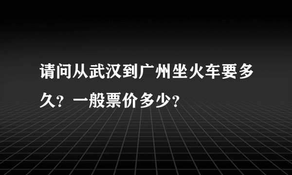 请问从武汉到广州坐火车要多久？一般票价多少？