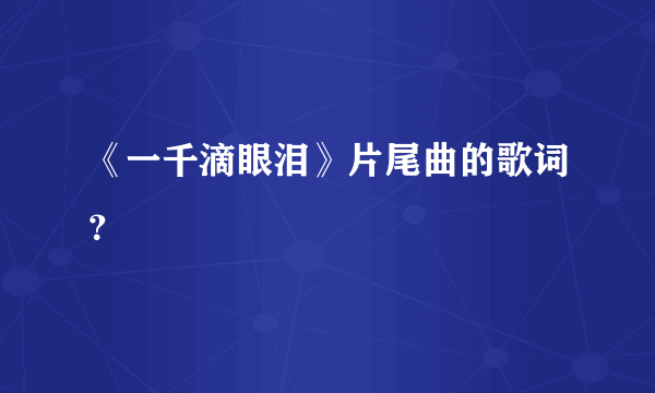 《一千滴眼泪》片尾曲的歌词？