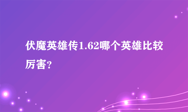 伏魔英雄传1.62哪个英雄比较厉害？