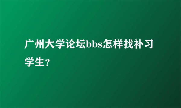 广州大学论坛bbs怎样找补习学生？