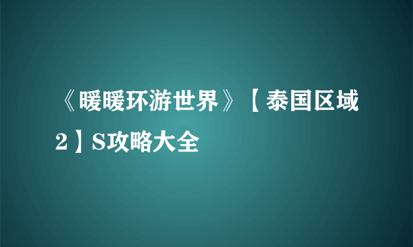 《暖暖环游世界》【泰国区域2】S攻略大全