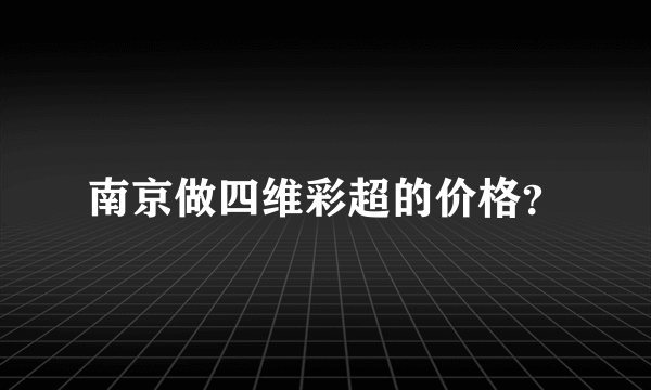 南京做四维彩超的价格？