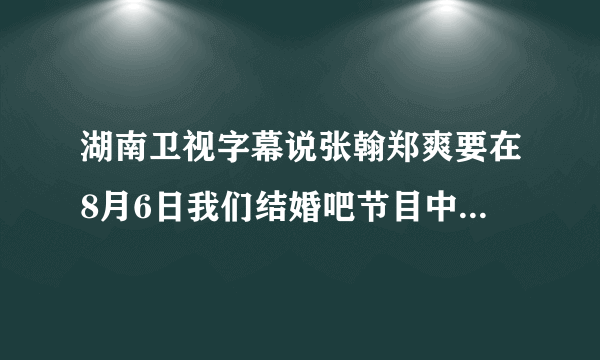 湖南卫视字幕说张翰郑爽要在8月6日我们结婚吧节目中揭秘魔幻大戏《爱的魔法