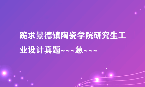 跪求景德镇陶瓷学院研究生工业设计真题~~~急~~~