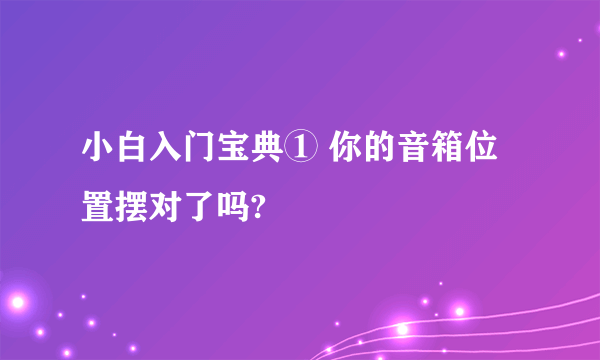 小白入门宝典① 你的音箱位置摆对了吗?