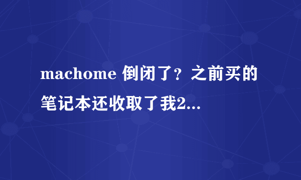 machome 倒闭了？之前买的笔记本还收取了我200元的VIP服务卡礼包费用。现在都是浮云了？？