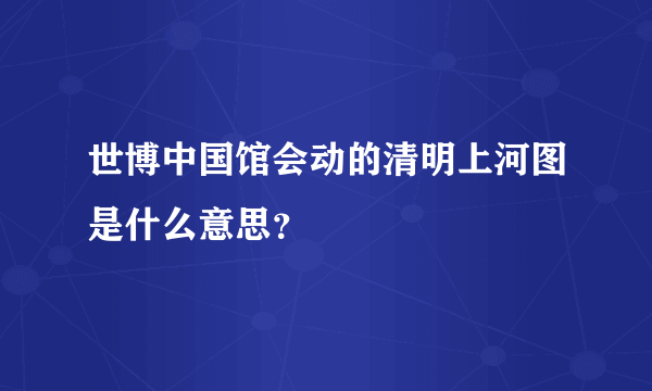 世博中国馆会动的清明上河图是什么意思？