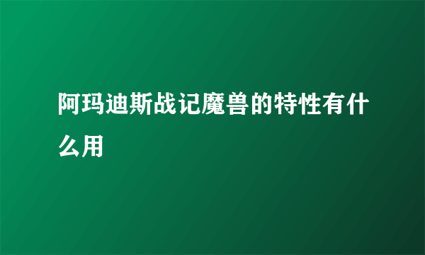 阿玛迪斯战记魔兽的特性有什么用