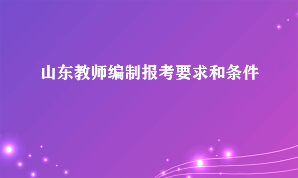 山东教师编制报考要求和条件