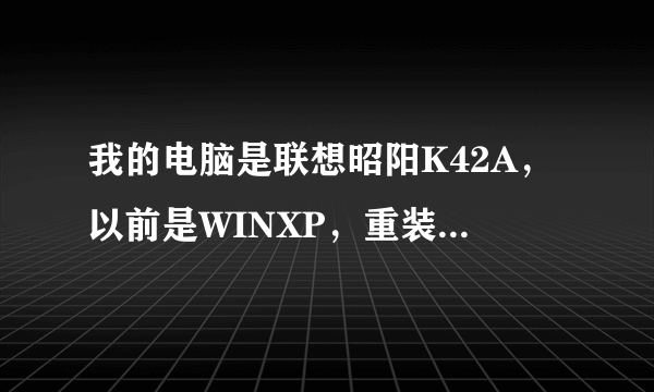 我的电脑是联想昭阳K42A，以前是WINXP，重装了Win7？