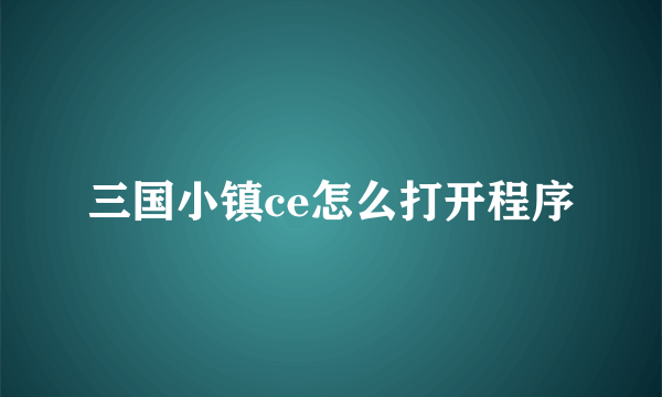 三国小镇ce怎么打开程序