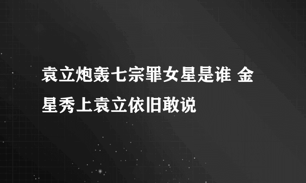 袁立炮轰七宗罪女星是谁 金星秀上袁立依旧敢说