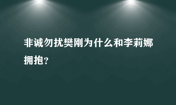 非诚勿扰樊刚为什么和李莉娜拥抱？