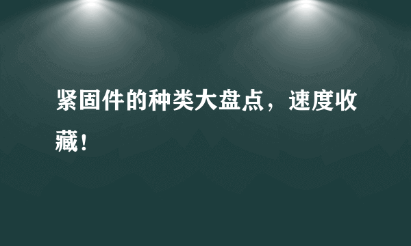 紧固件的种类大盘点，速度收藏！