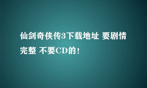 仙剑奇侠传3下载地址 要剧情完整 不要CD的！