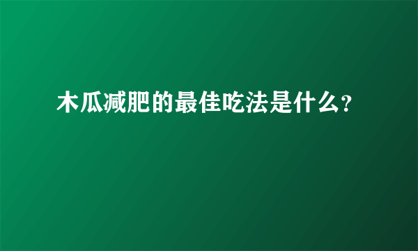 木瓜减肥的最佳吃法是什么？