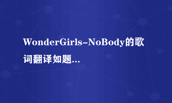 WonderGirls-NoBody的歌词翻译如题 谢谢了