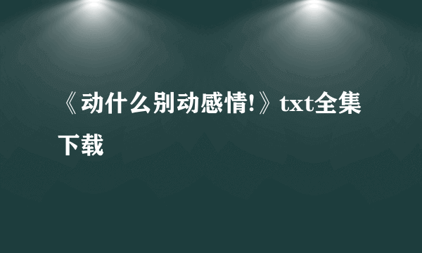 《动什么别动感情!》txt全集下载