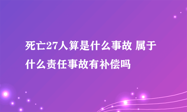 死亡27人算是什么事故 属于什么责任事故有补偿吗