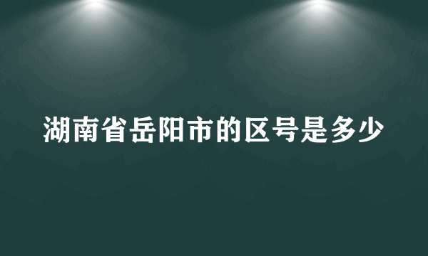 湖南省岳阳市的区号是多少