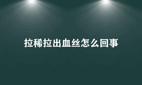 拉稀拉出血丝怎么回事