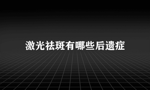 激光祛斑有哪些后遗症