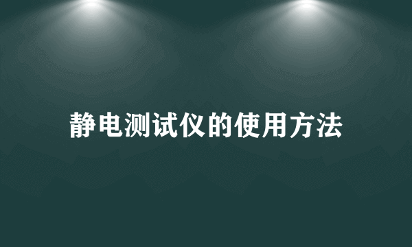 静电测试仪的使用方法