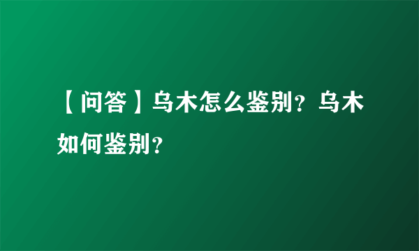 【问答】乌木怎么鉴别？乌木如何鉴别？