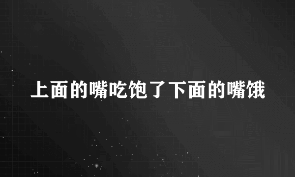 上面的嘴吃饱了下面的嘴饿