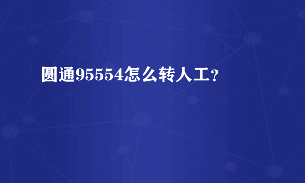 圆通95554怎么转人工？