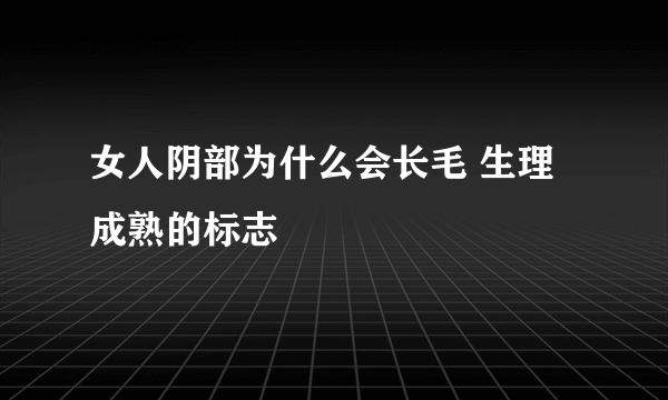 女人阴部为什么会长毛 生理成熟的标志