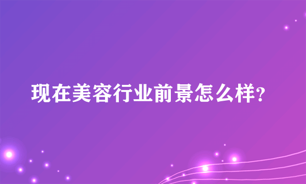 现在美容行业前景怎么样？