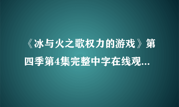 《冰与火之歌权力的游戏》第四季第4集完整中字在线观看拜托各位了 3Q