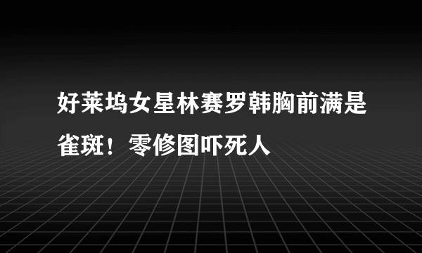 好莱坞女星林赛罗韩胸前满是雀斑！零修图吓死人