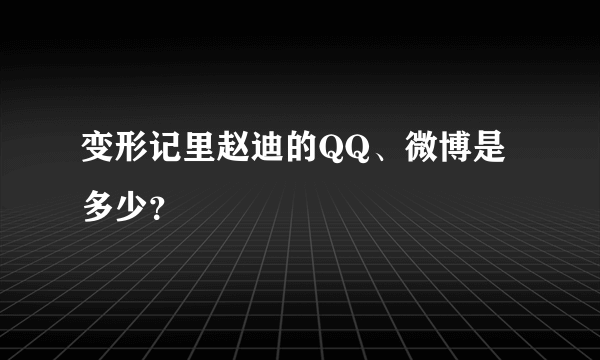 变形记里赵迪的QQ、微博是多少？