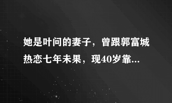 她是叶问的妻子，曾跟郭富城热恋七年未果，现40岁靠健身照获关注