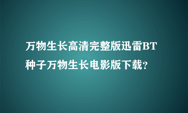 万物生长高清完整版迅雷BT种子万物生长电影版下载？