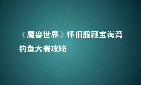 《魔兽世界》怀旧服藏宝海湾钓鱼大赛攻略