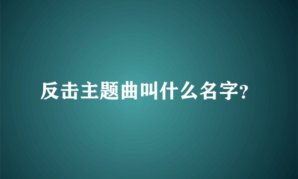 反击主题曲叫什么名字？