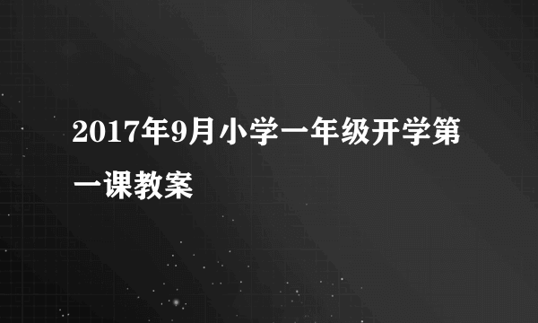 2017年9月小学一年级开学第一课教案