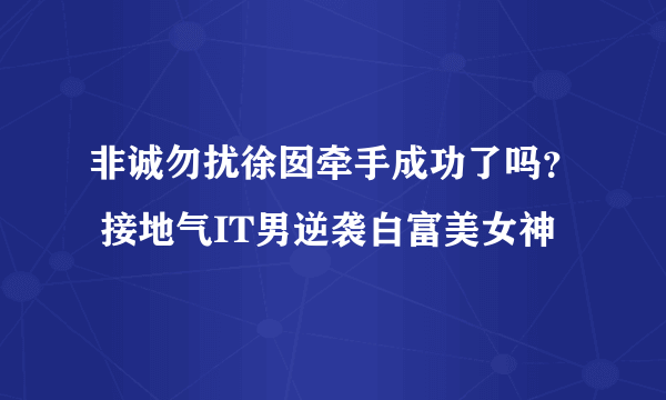 非诚勿扰徐囡牵手成功了吗？ 接地气IT男逆袭白富美女神