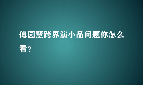 傅园慧跨界演小品问题你怎么看？