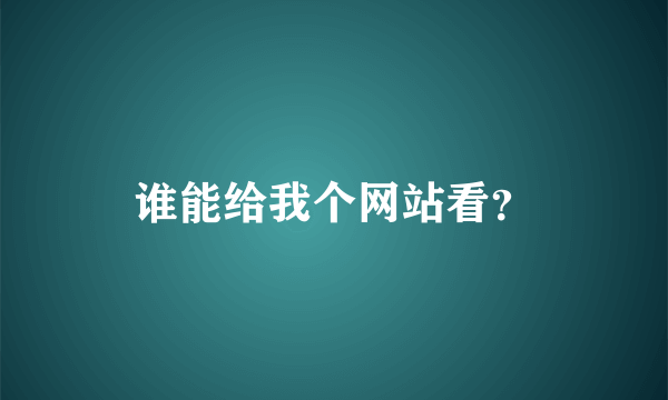 谁能给我个网站看？