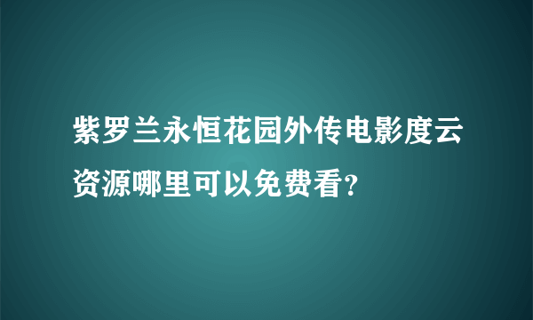 紫罗兰永恒花园外传电影度云资源哪里可以免费看？