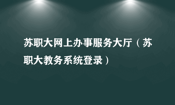 苏职大网上办事服务大厅（苏职大教务系统登录）