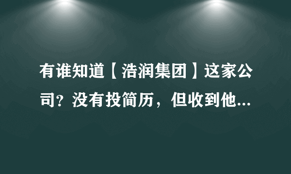 有谁知道【浩润集团】这家公司？没有投简历，但收到他们公司发来的面试通知短信？